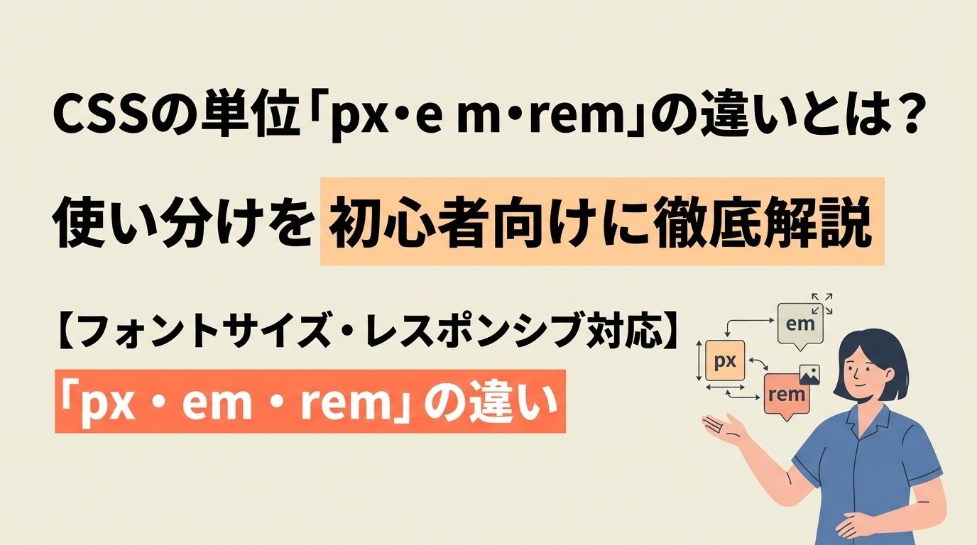 CSSの単位「px・em・rem」の違いとは？使い分けを初心者向けに徹底解説【フォントサイズ・レスポンシブ対応】